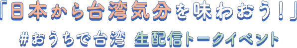 「日本から台湾気分を味わおう！」 #おうちで台湾 生配信トークイベント